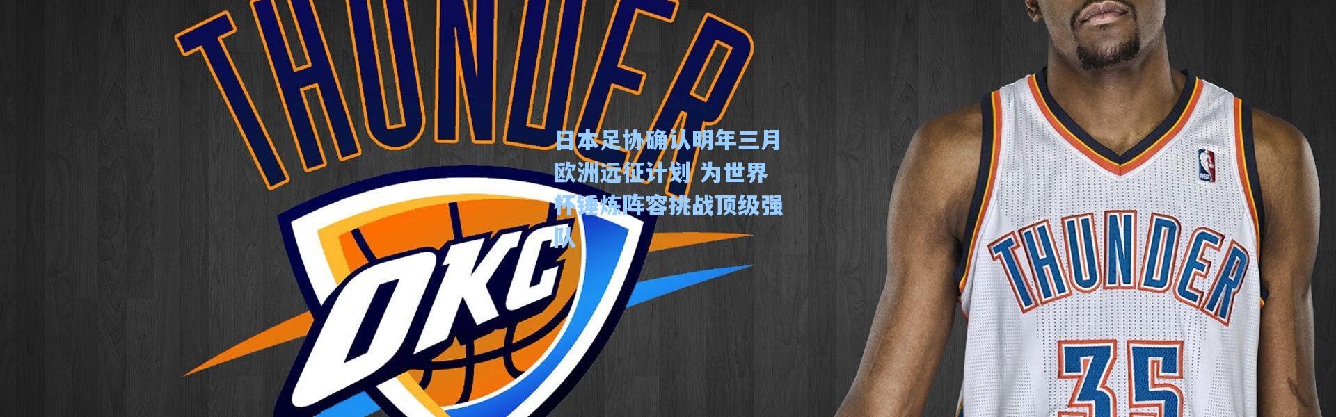 日本足协确认明年三月欧洲远征计划 为世界杯锤炼阵容挑战顶级强队