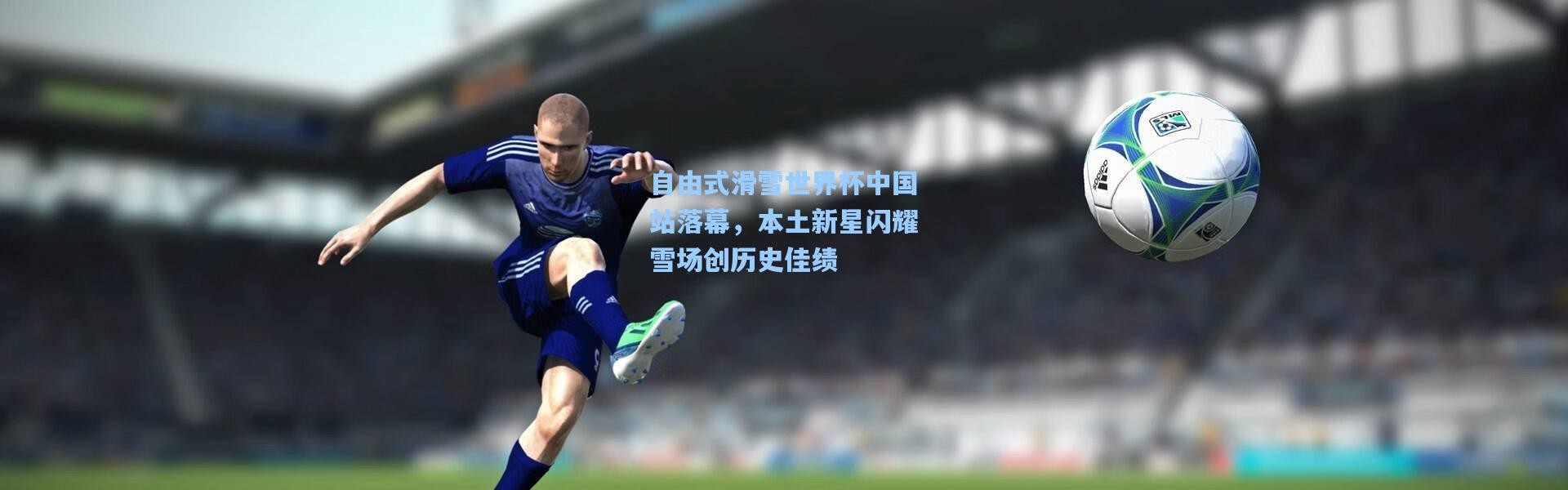 自由式滑雪世界杯中国站落幕，本土新星闪耀雪场创历史佳绩