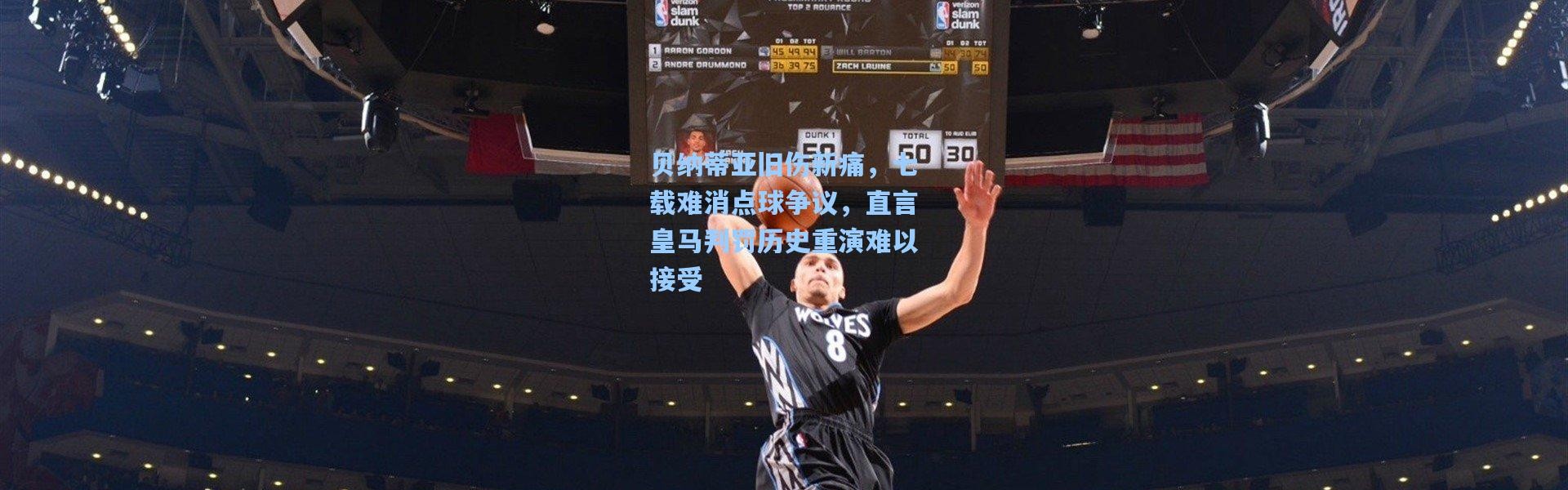 贝纳蒂亚旧伤新痛，七载难消点球争议，直言皇马判罚历史重演难以接受