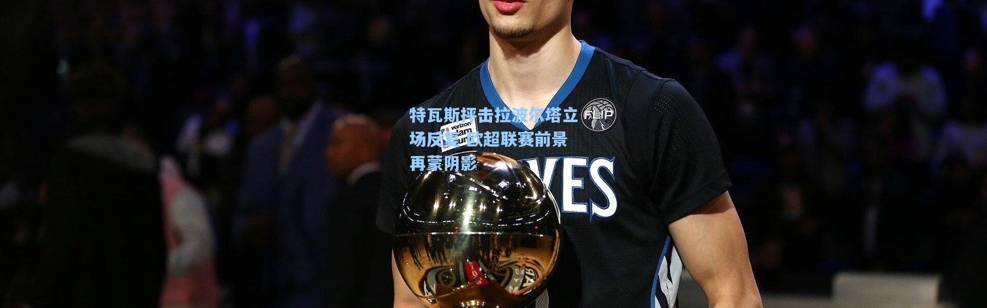 特瓦斯抨击拉波尔塔立场反复 欧超联赛前景再蒙阴影