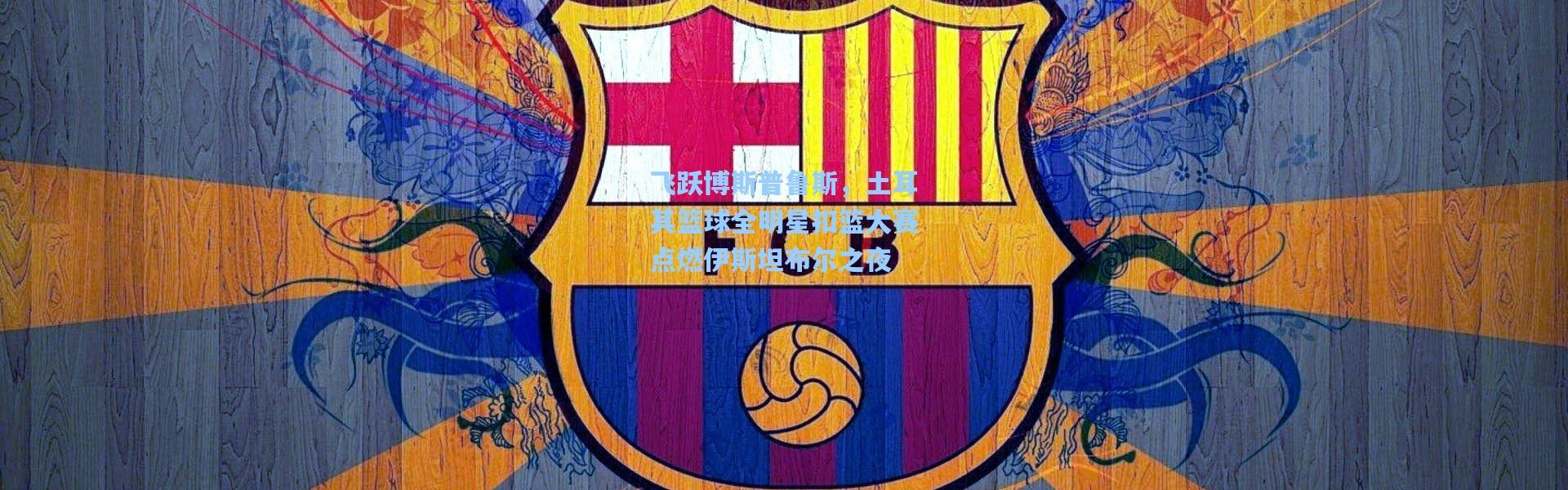 飞跃博斯普鲁斯，土耳其篮球全明星扣篮大赛点燃伊斯坦布尔之夜