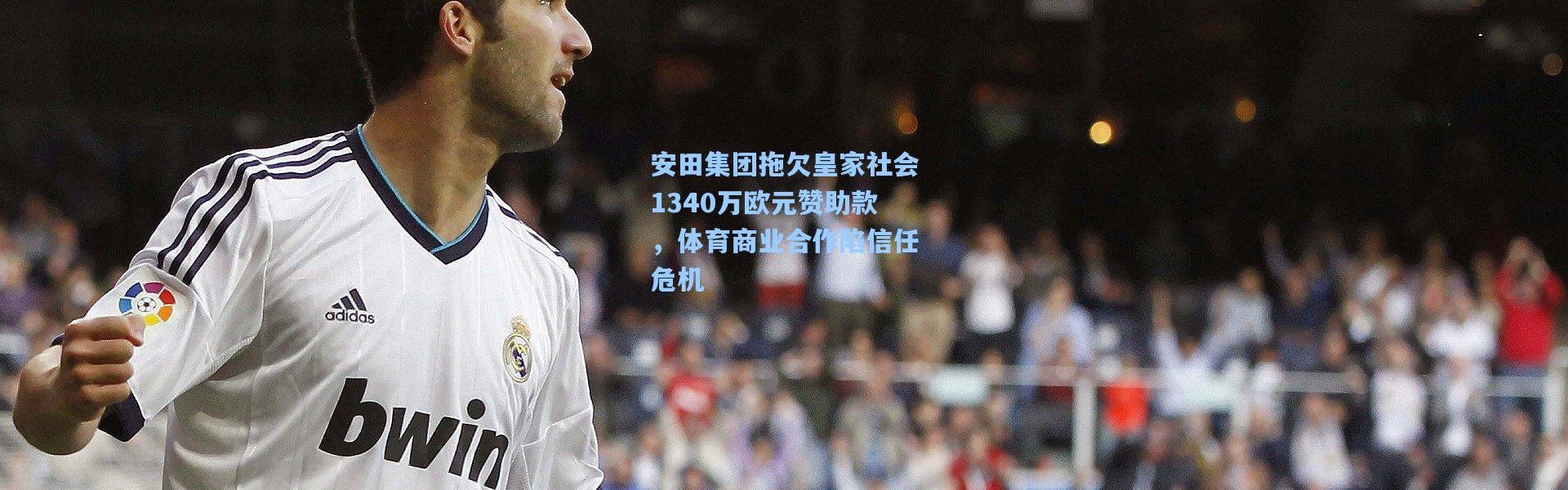 安田集团拖欠皇家社会1340万欧元赞助款，体育商业合作陷信任危机