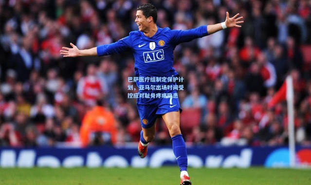 巴萨医疗组制定保护计划，亚马尔出场时间受控应对耻骨疼痛隐患