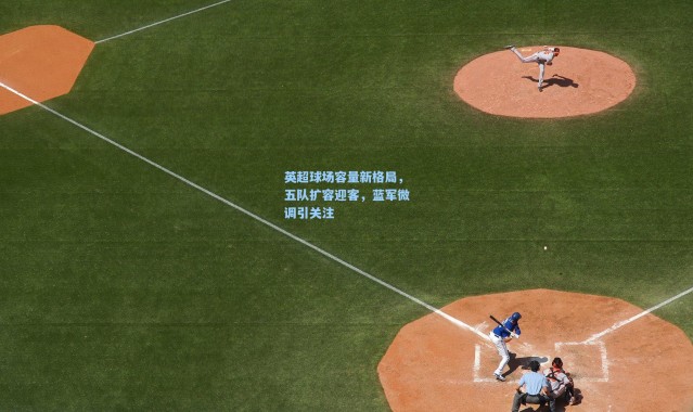 英超球场容量新格局，五队扩容迎客，蓝军微调引关注