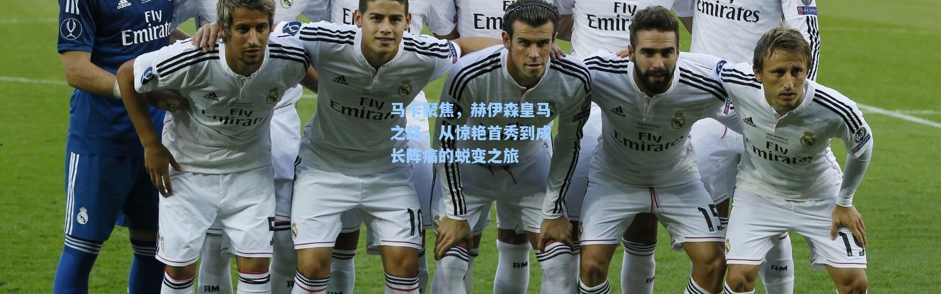 马卡聚焦，赫伊森皇马之路，从惊艳首秀到成长阵痛的蜕变之旅