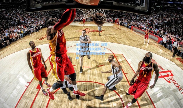 单外援绝地反击！首钢末节上演惊天逆转，CBA波波维奇场边展欢颜