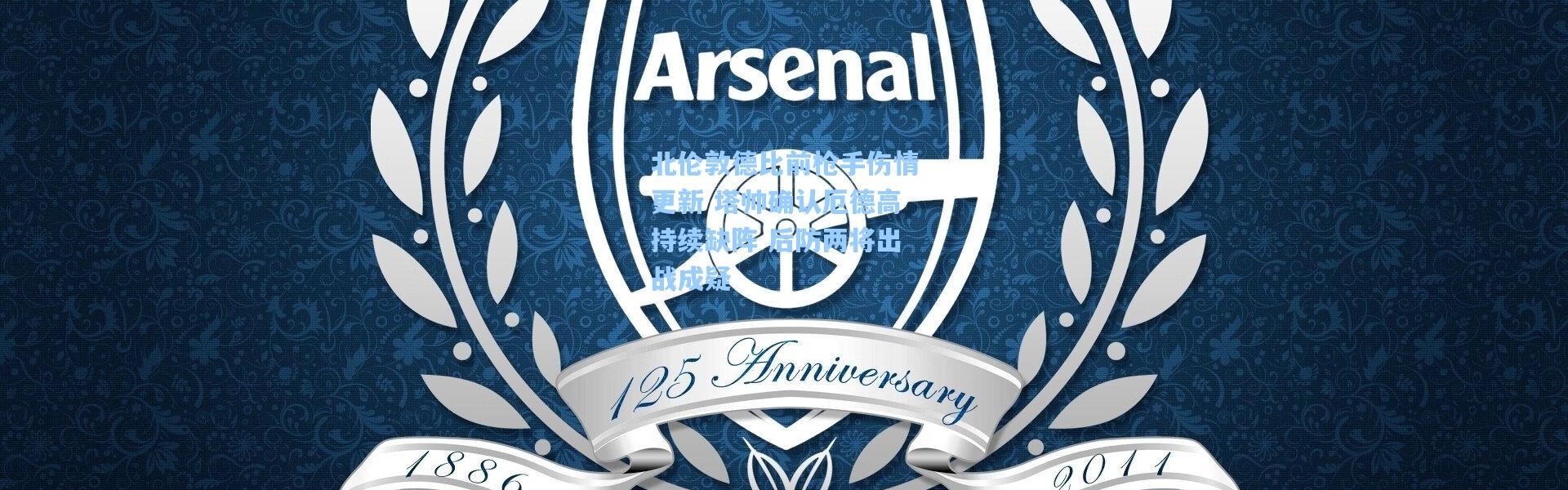 北伦敦德比前枪手伤情更新 塔帅确认厄德高持续缺阵 后防两将出战成疑