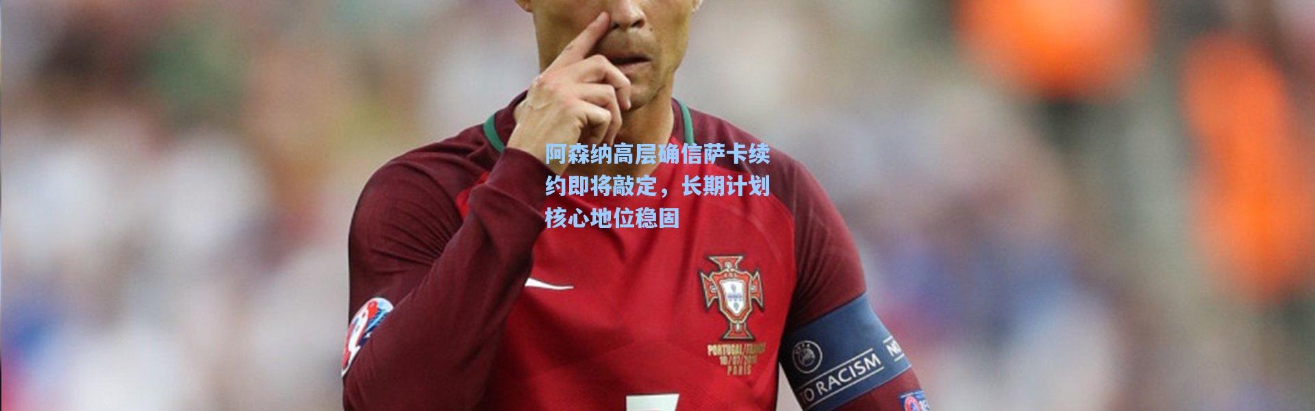 阿森纳高层确信萨卡续约即将敲定，长期计划核心地位稳固