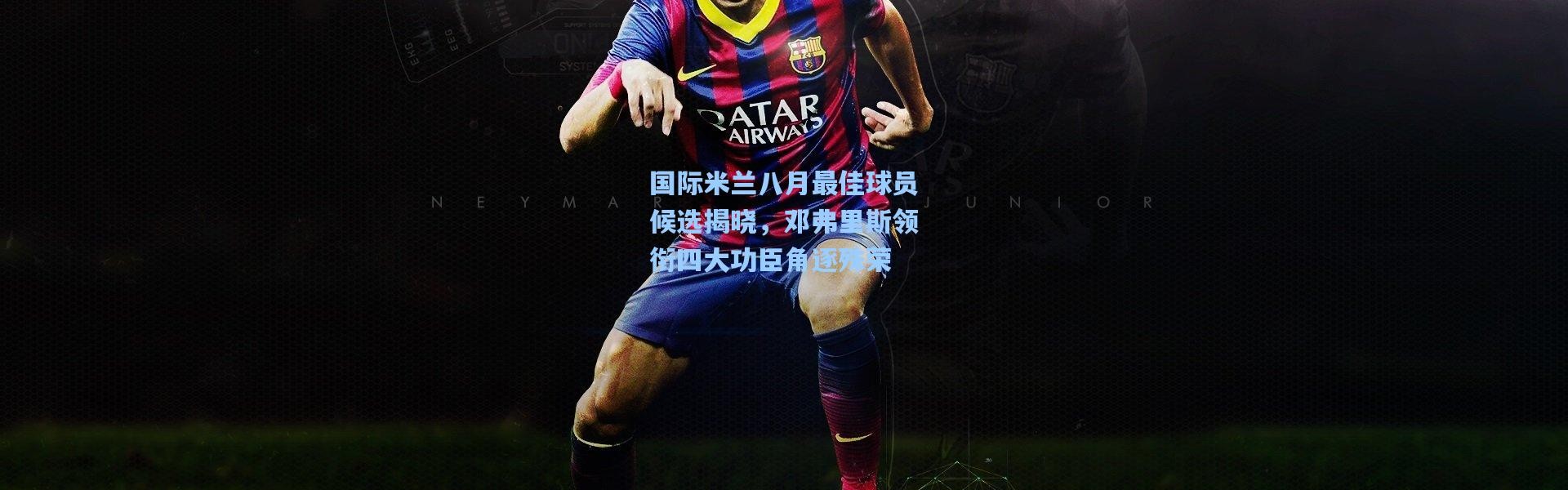 国际米兰八月最佳球员候选揭晓，邓弗里斯领衔四大功臣角逐殊荣