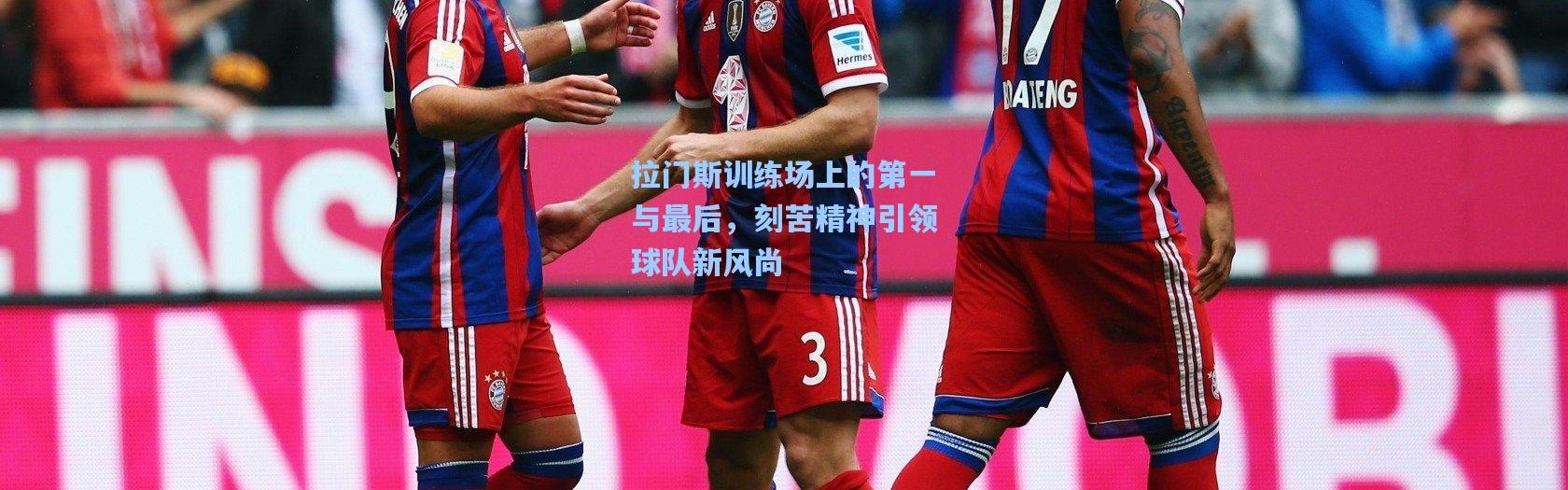 拉门斯训练场上的第一与最后，刻苦精神引领球队新风尚