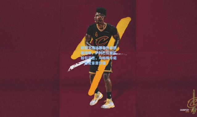 欧冠之夜法国海外兵团新观察，萨利巴位置实验引深思，乌帕梅卡诺一锤定音显价值