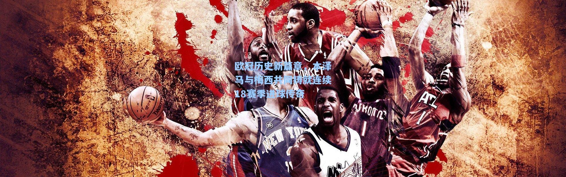 欧冠历史新篇章，本泽马与梅西共同铸就连续18赛季进球传奇