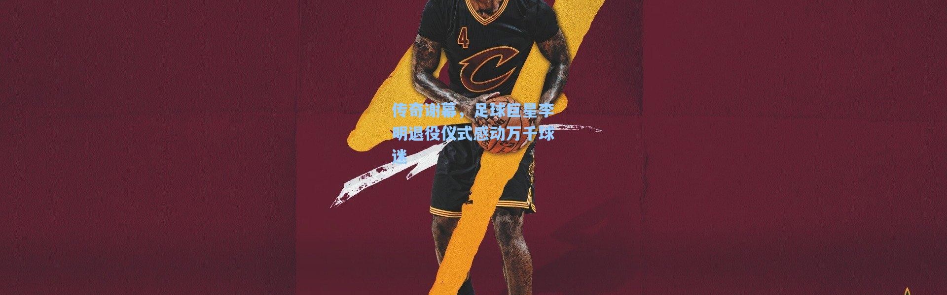 传奇谢幕，足球巨星李明退役仪式感动万千球迷