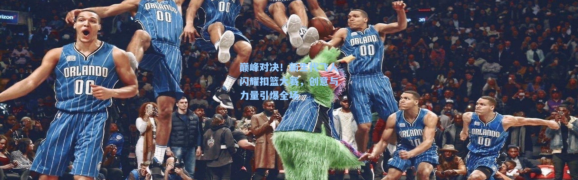 巅峰对决！新生代飞人闪耀扣篮大赛，创意与力量引爆全场