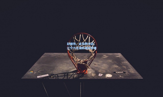 赵继伟，此役即决战，辽宁力克强敌展冠军相