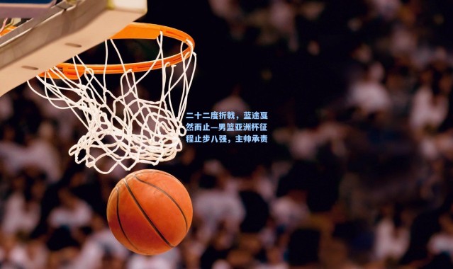 二十二度折戟，蓝途戛然而止—男篮亚洲杯征程止步八强，主帅承责