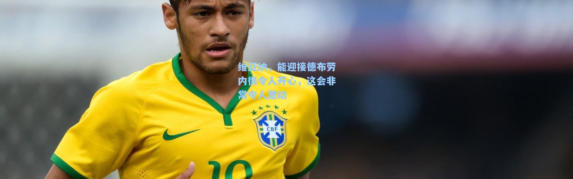 维亚纳，能迎接德布劳内很令人开心，这会非常令人激动