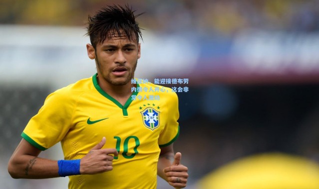 维亚纳，能迎接德布劳内很令人开心，这会非常令人激动