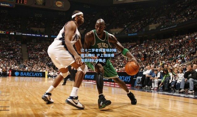 三十二岁老将客场封喉震五棵松 沪上强援爆发助球队夺赛点