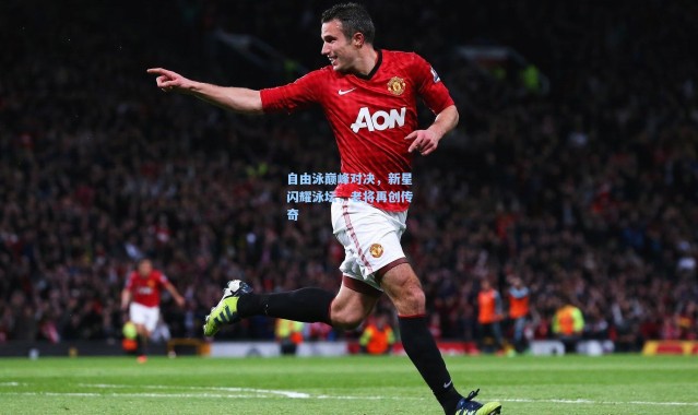 自由泳巅峰对决，新星闪耀泳坛，老将再创传奇