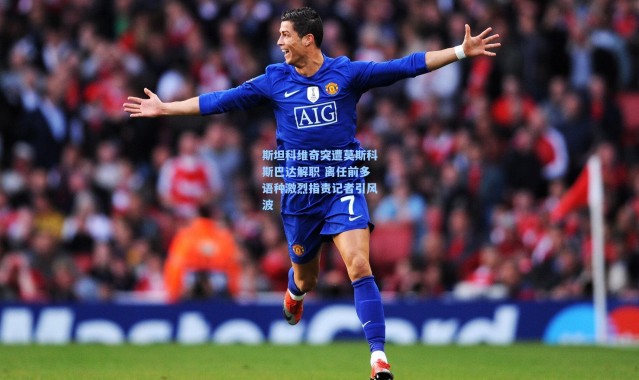 斯坦科维奇突遭莫斯科斯巴达解职 离任前多语种激烈指责记者引风波