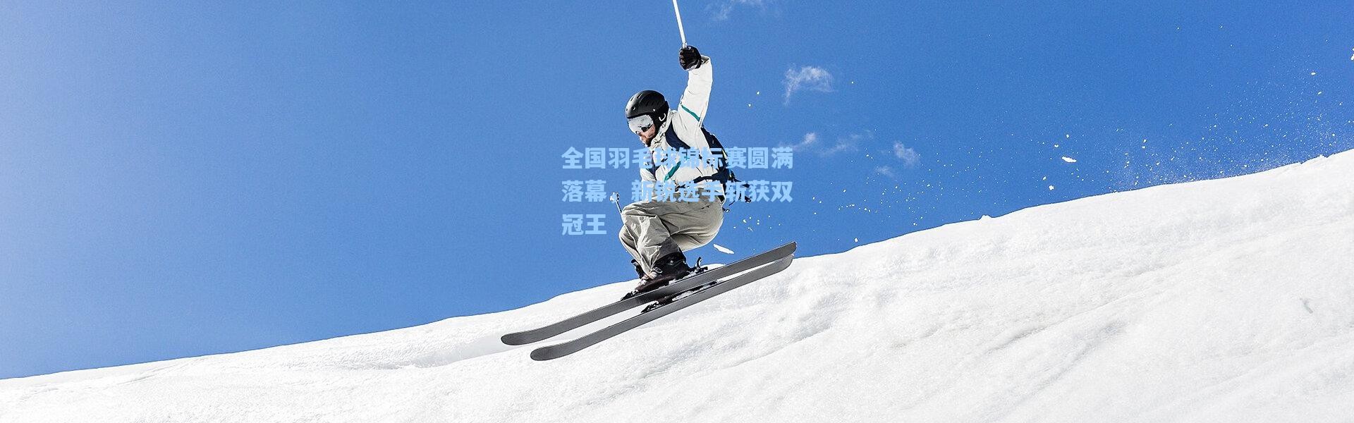 全国羽毛球锦标赛圆满落幕，新锐选手斩获双冠王