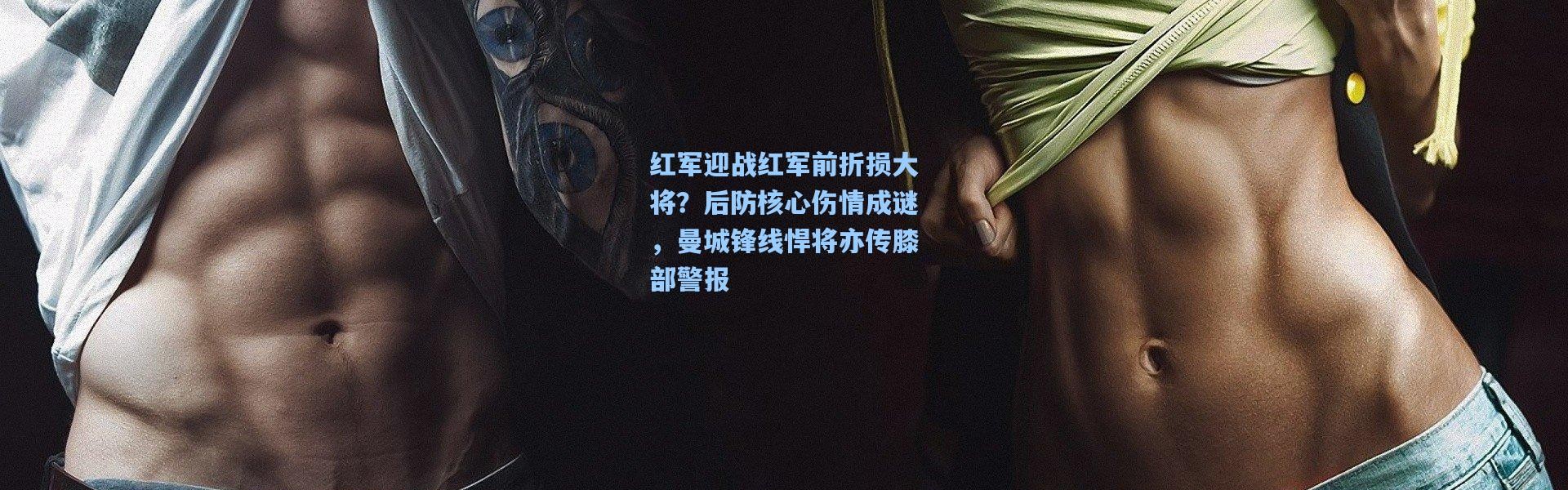 红军迎战红军前折损大将？后防核心伤情成谜，曼城锋线悍将亦传膝部警报