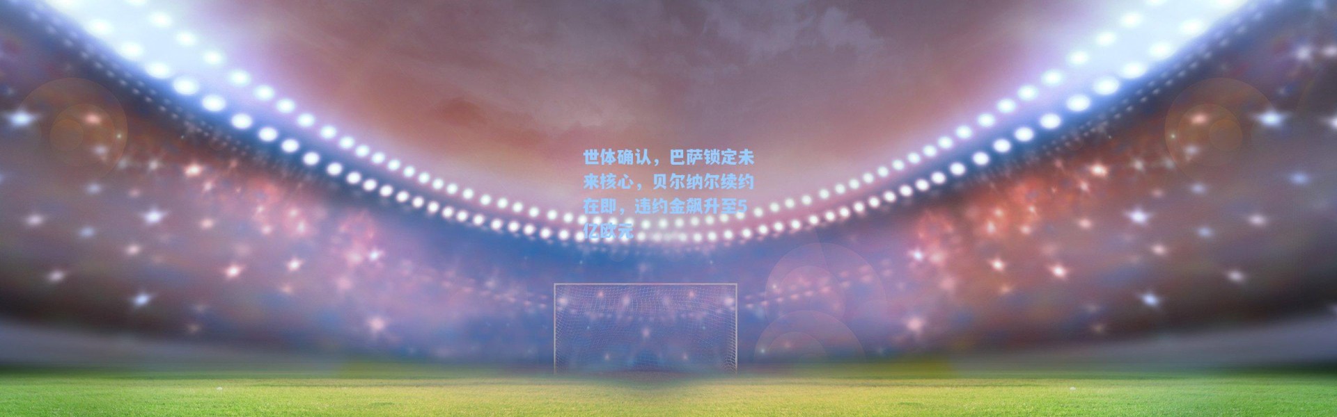 世体确认，巴萨锁定未来核心，贝尔纳尔续约在即，违约金飙升至5亿欧元