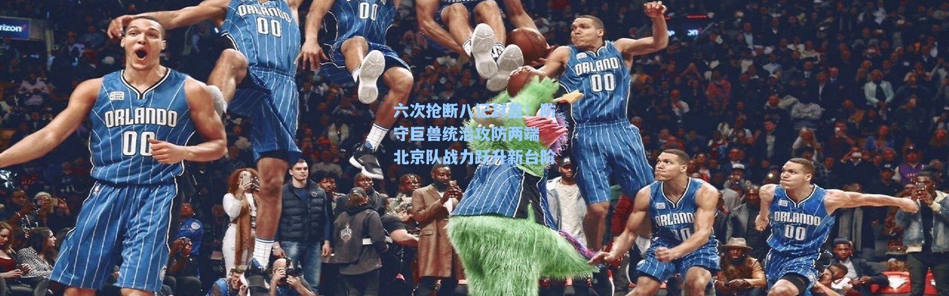六次抢断八记封盖！防守巨兽统治攻防两端 北京队战力跃升新台阶