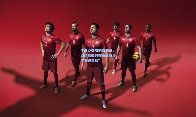 体育心理成制胜关键，运动员如何在高压赛事中突破自我？