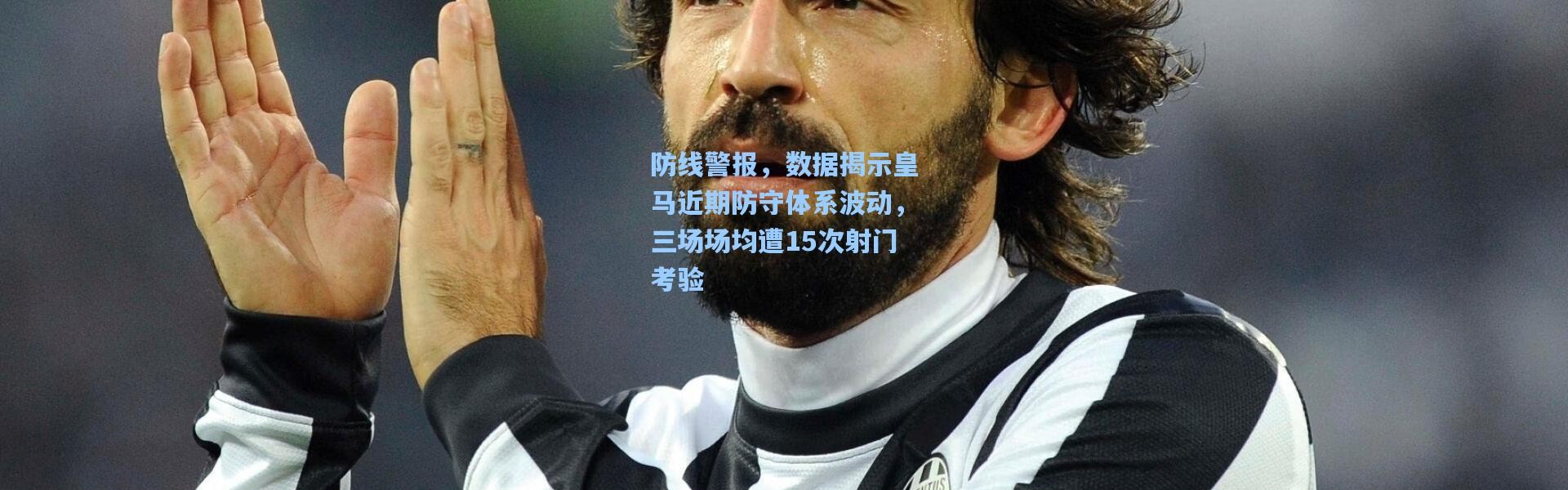 防线警报，数据揭示皇马近期防守体系波动，三场场均遭15次射门考验