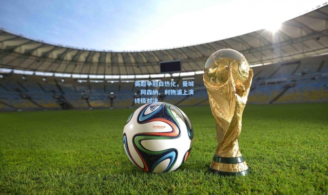 英超争冠白热化，曼城、阿森纳、利物浦上演终极对决