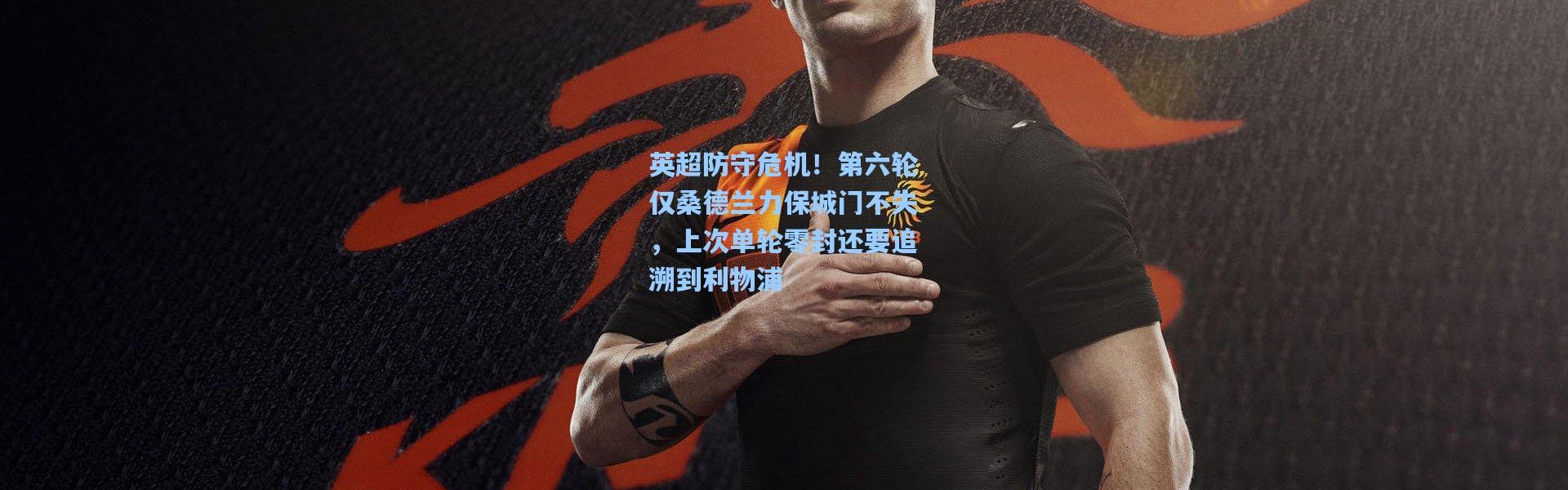 英超防守危机！第六轮仅桑德兰力保城门不失，上次单轮零封还要追溯到利物浦