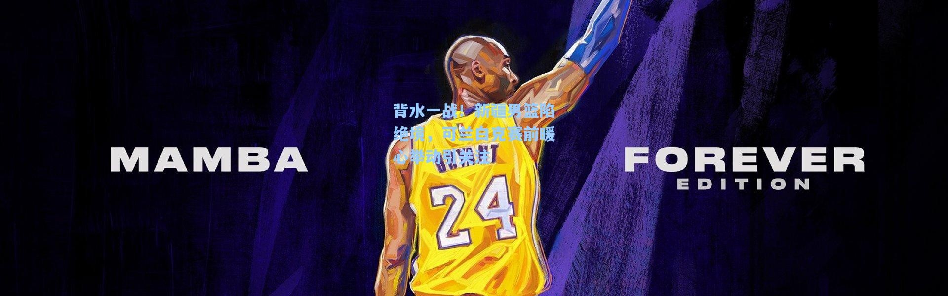 背水一战！新疆男篮陷绝境，可兰白克赛前暖心举动引关注