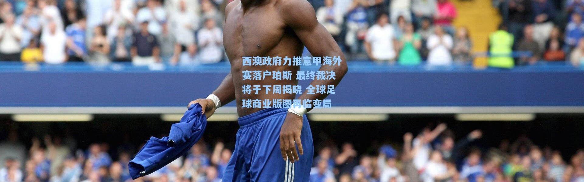 西澳政府力推意甲海外赛落户珀斯 最终裁决将于下周揭晓 全球足球商业版图再临变局