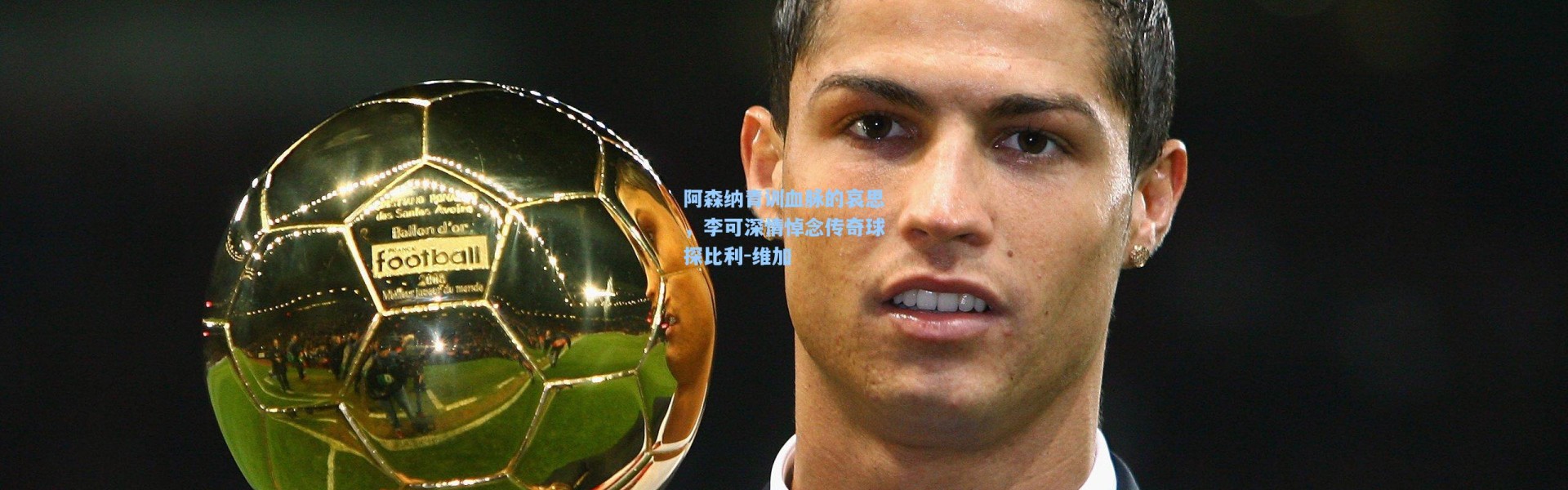 阿森纳青训血脉的哀思，李可深情悼念传奇球探比利-维加