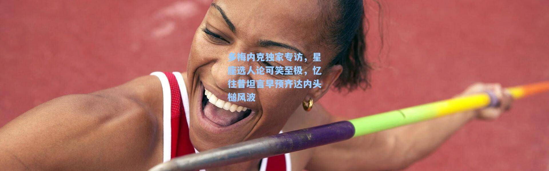 多梅内克独家专访，星座选人论可笑至极，忆往昔坦言早预齐达内头槌风波