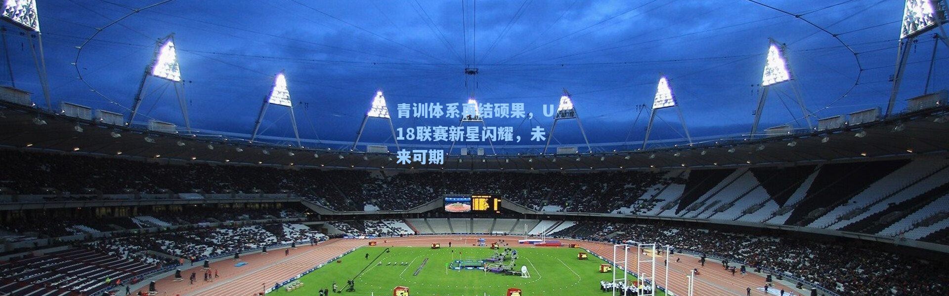 青训体系再结硕果，U18联赛新星闪耀，未来可期