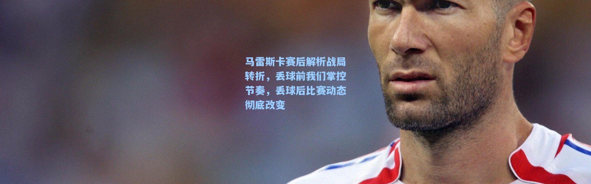 马雷斯卡赛后解析战局转折，丢球前我们掌控节奏，丢球后比赛动态彻底改变