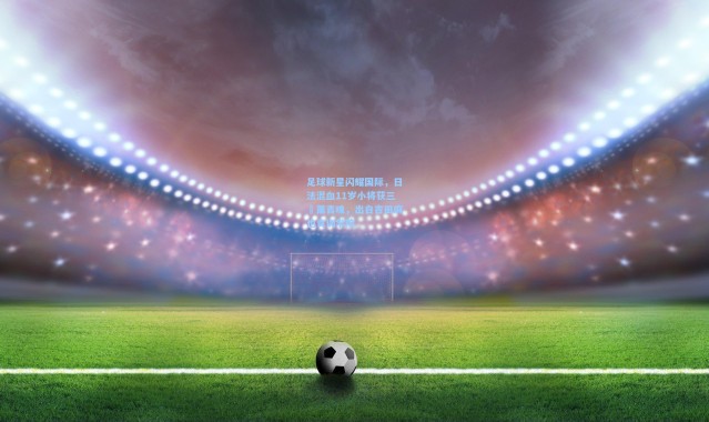 足球新星闪耀国际，日法混血11岁小将获三笘薰青睐，出自吉田麻也青训学院