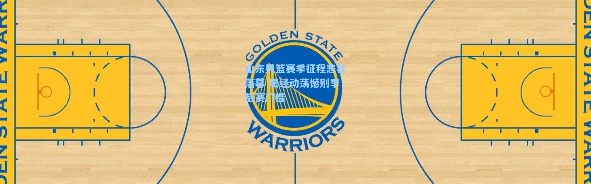 山东男篮赛季征程悲壮落幕 屡经动荡憾别季后赛门槛