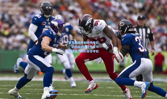 凯莱赫坦承训练场阴影，萨拉赫的极致专注与进球是门将的自信考验