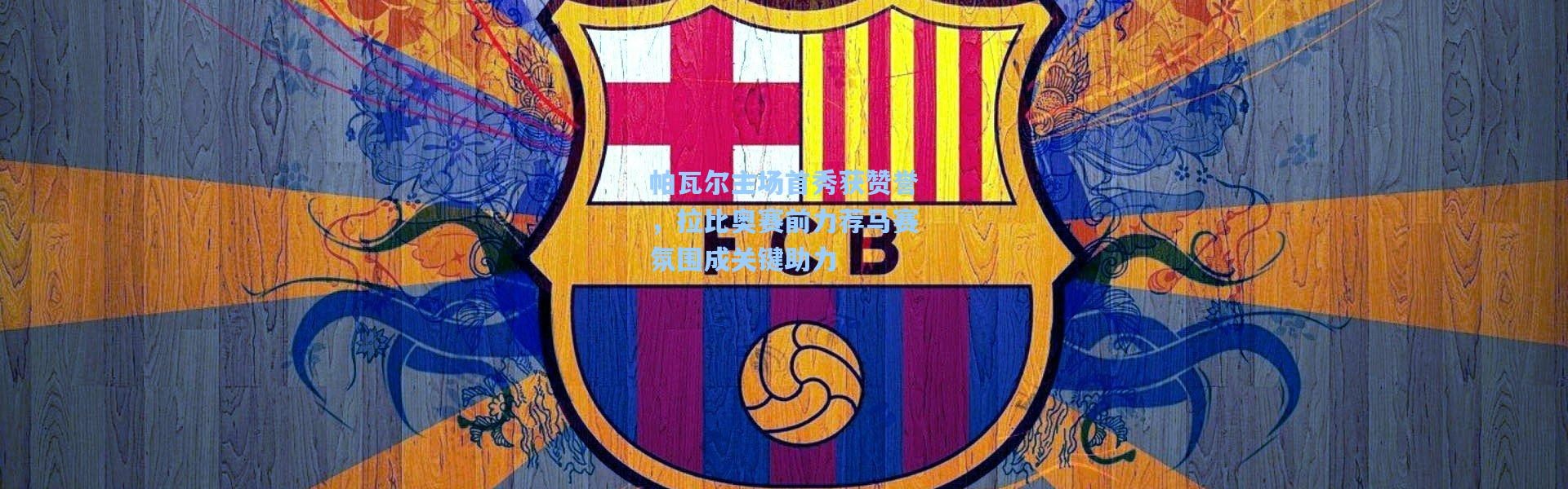 帕瓦尔主场首秀获赞誉，拉比奥赛前力荐马赛氛围成关键助力