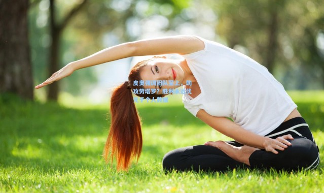 皮奥强调团队至上，助攻劳塔罗？胜利永远优先于个人数据