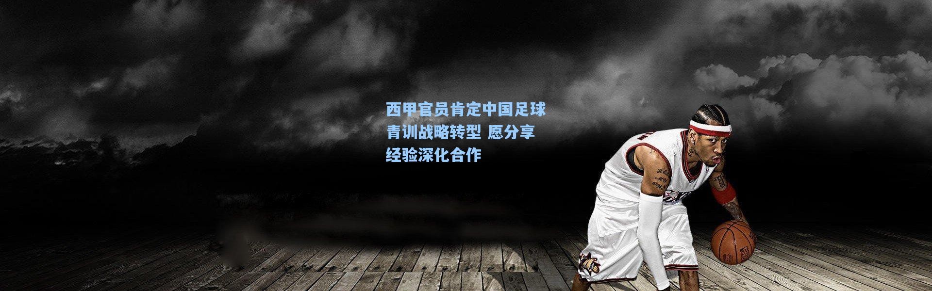 西甲官员肯定中国足球青训战略转型 愿分享经验深化合作