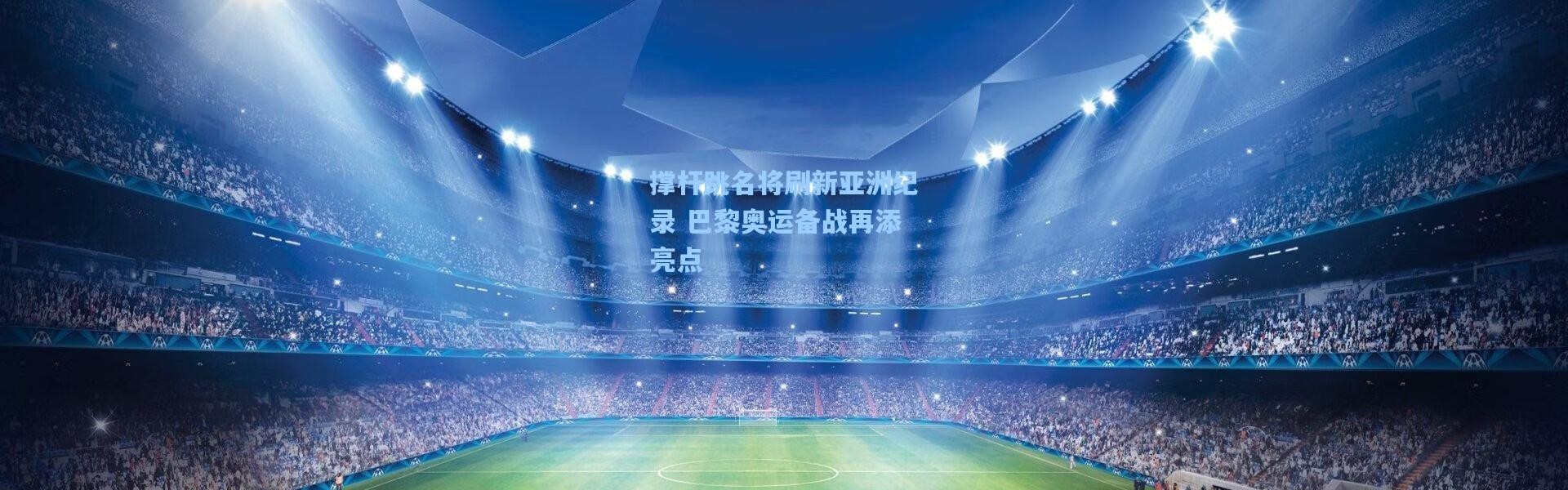 撑杆跳名将刷新亚洲纪录 巴黎奥运备战再添亮点