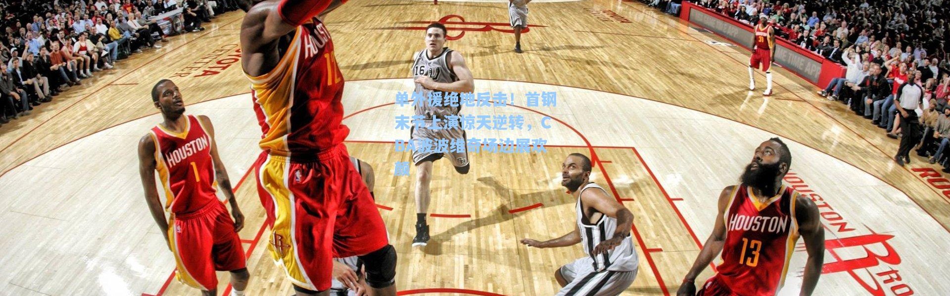 单外援绝地反击！首钢末节上演惊天逆转，CBA波波维奇场边展欢颜