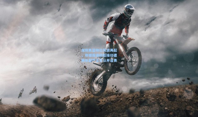 深圳男篮帅位风波再起，粤媒报道邱彪接任遭俱乐部严正否认并追责