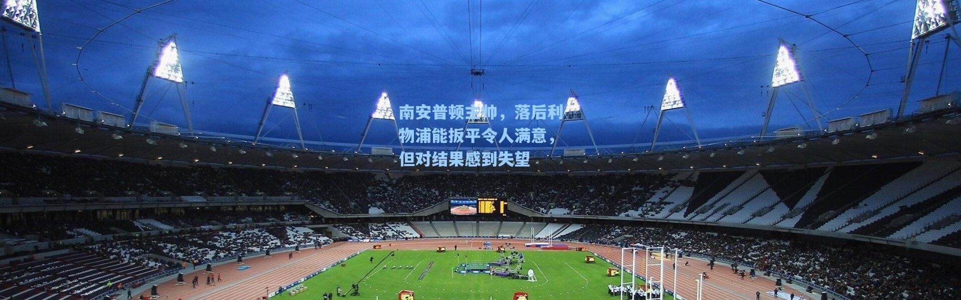 南安普顿主帅，落后利物浦能扳平令人满意，但对结果感到失望