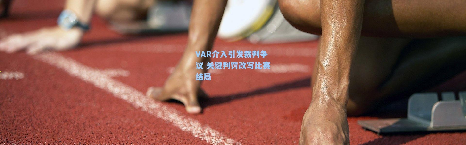 VAR介入引发裁判争议 关键判罚改写比赛结局
